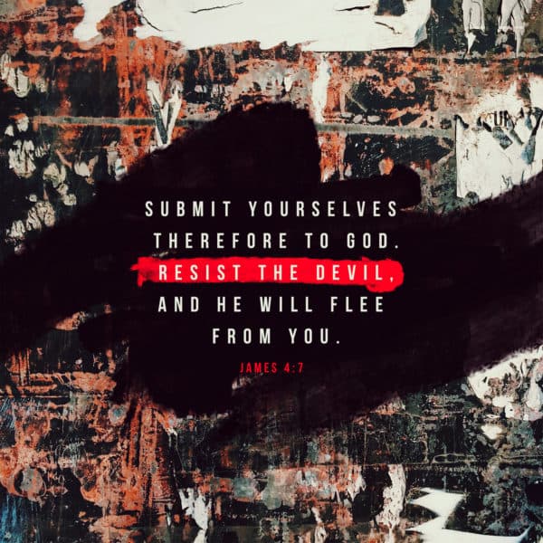 Submit yourselves therefore to God. Resist the devil, and he will flee from you. - James 4:7