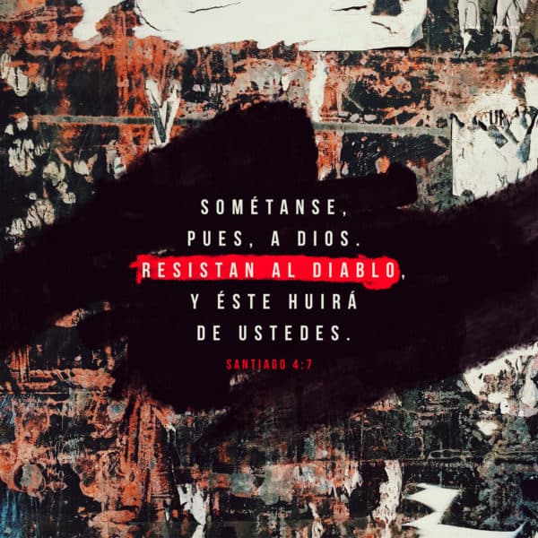 Sométanse, pues, a Dios. Resistan al diablo, y éste huirá de ustedes. - Santiago 4:7