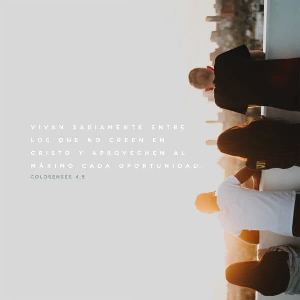 Vivan sabiamente entre los que no creen en Cristo y aprovechen al máximo cada oportunidad. - Colosenses 4:5