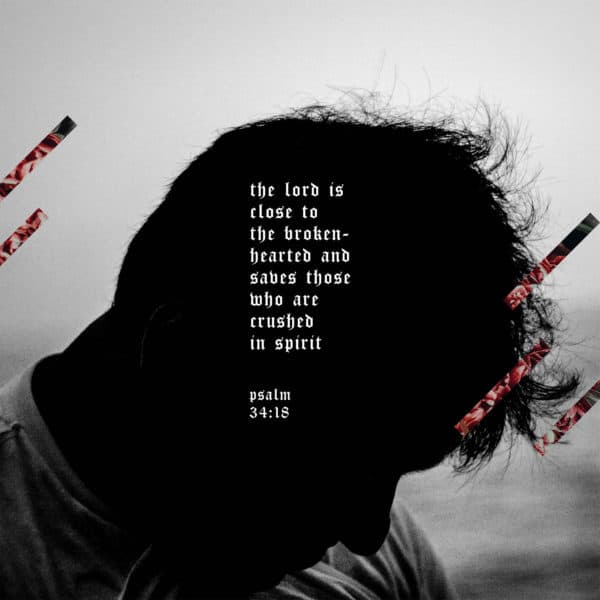 The LORD is close to the brokenhearted and saves those who are crushed in spirit. - Psalm 34:18