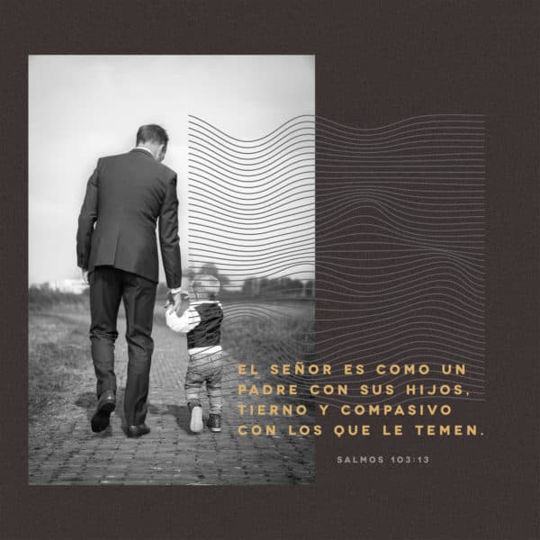 El Señor es como un padre con sus hijos, tierno y compasivo con los que le temen. Salmos 103:13