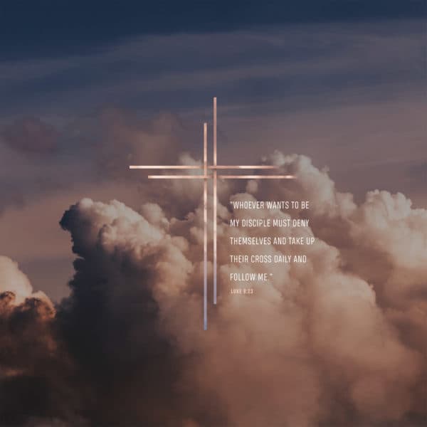 "Whoever wants to be my disciple must deny themselves and take up their cross daily and follow me." - Luke 9:23 