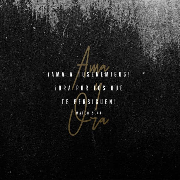 ¡Ama a tus enemigos! ¡Ora por los que te persiguen! - Mateo 5:44