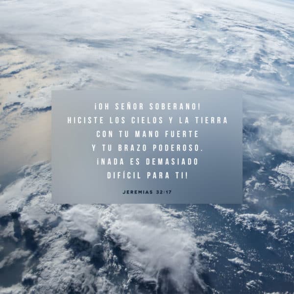 ¡Oh Señor Soberano! Hiciste los cielos y la tierra con tu mano fuerte y tu brazo poderoso. ¡Nada es demasiado difícil para ti! - Jeremias 32:17