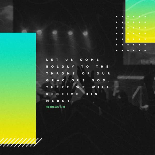 Let us come boldly to the throne of our gracious God. There we will receive his mercy. - Hebrews 4:16