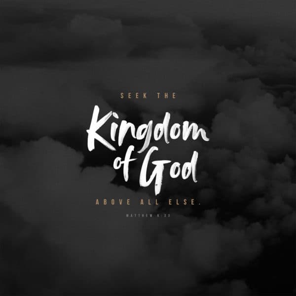 Seek the Kingdom of God above all else. - Matthew 6:33