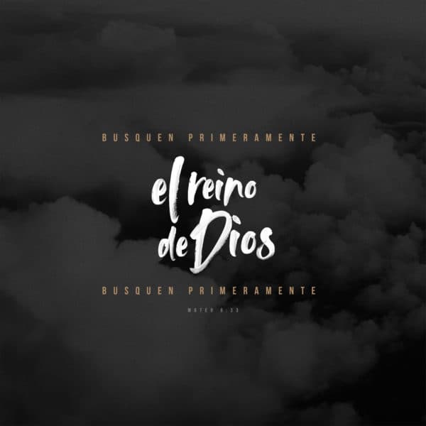 Busquen primeramente el reino de Dios y su justicia. - Mateo 6:33