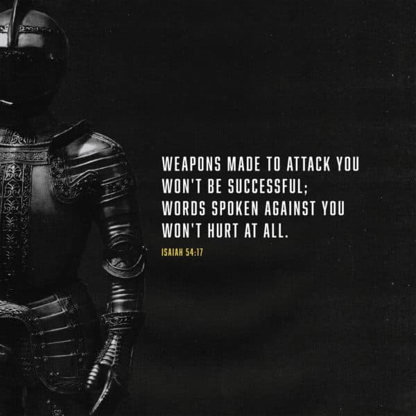 Weapons made to attack you won't be successful; words spoken against you won't hurt at all. - Isaiah 54:17