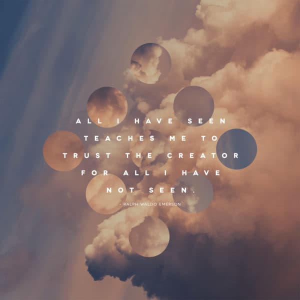 All I have seen teaches me to trust the creator for all I have not seen. - Ralph Waldo Emerson
