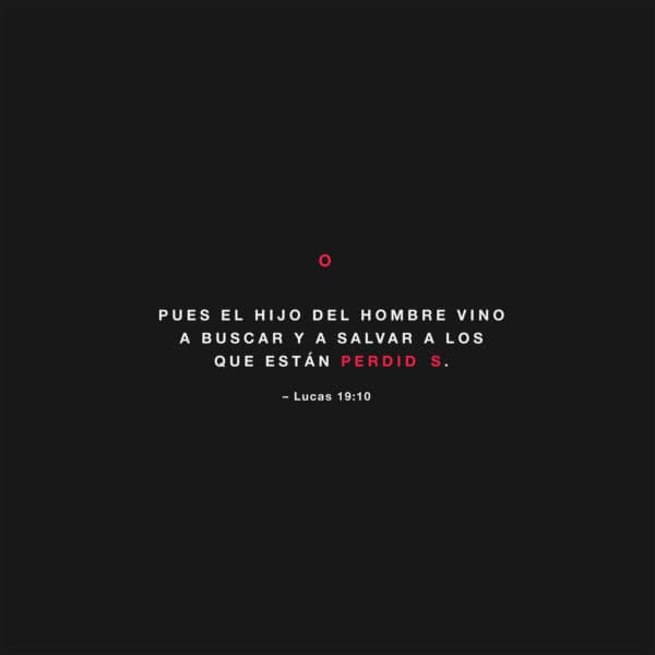 Pues el Hijo del Hombre vino a buscar y a salvar a los que están perdidos. Lucas 19:10