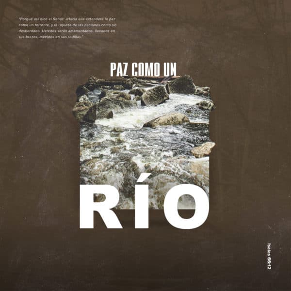 Paz Como un Río. “Porque así dice el Señor: «Hacia ella extenderé la paz como un torrente, y la riqueza de las naciones como río desbordado. Ustedes serán amamantados, llevados en sus brazos, mecidos en sus rodillas.” - Isaías 66:12