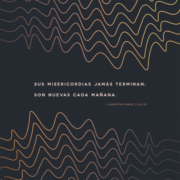 Sus misericordias jamás terminan; son nuevas cada mañana. - Lamentations 3:22-23
