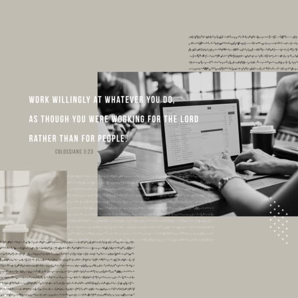 Work willingly at whatever you do, as though you were working for the Lord rather than for people. - Colossians 3:23