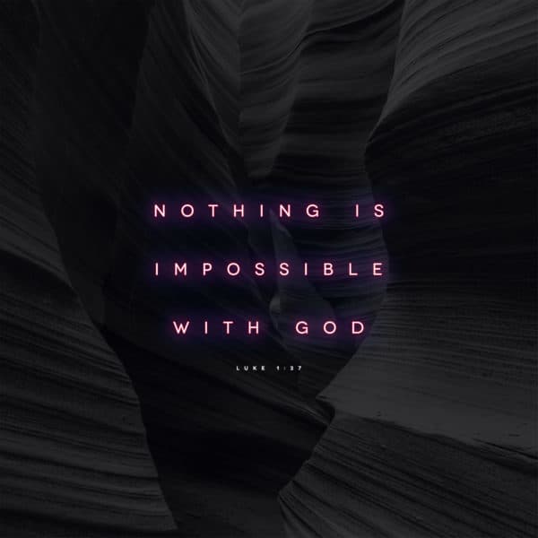 Nothing is impossible with God. - Luke 1:37