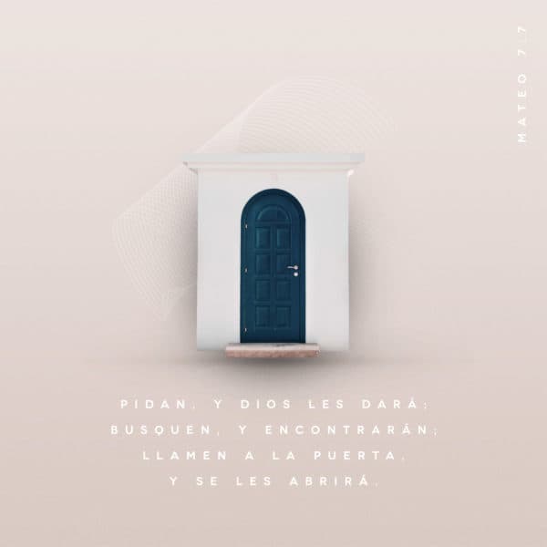 Pidan, y Dios les dará; busquen, y encontrarán; llamen a la puerta, y se les abrirá. - Mateo 7:7