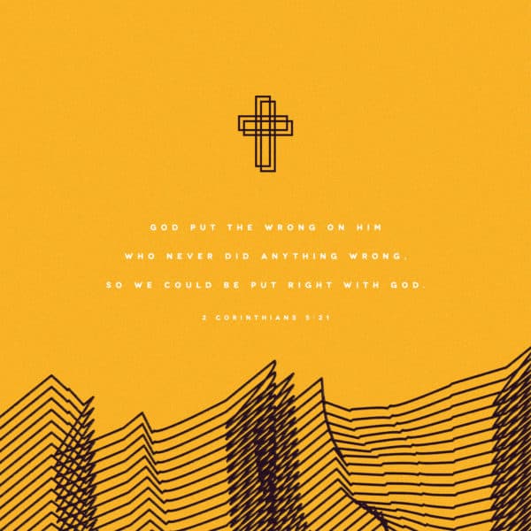 God put the wrong on him who never did anything wrong, so we could be put right with God. - 2 Corinthians 5:21