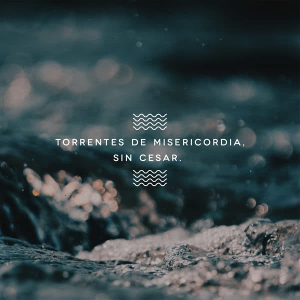 Torrentes de misericordia, sin cesar.