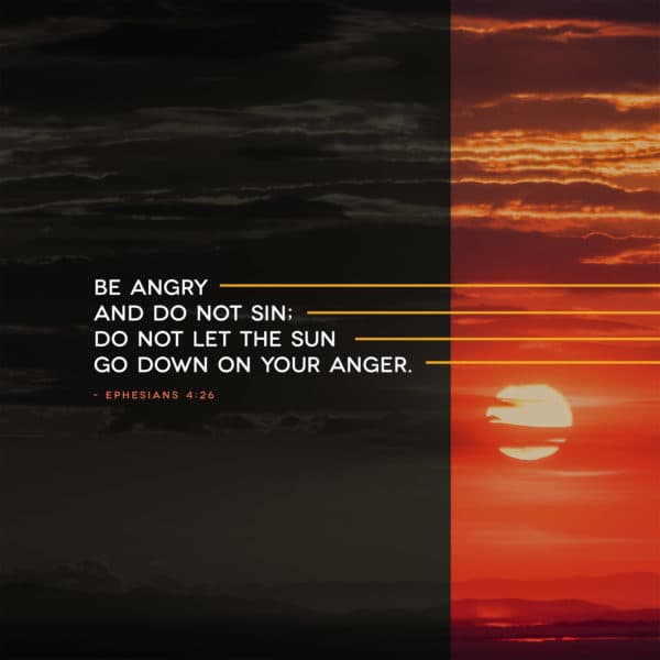 Be angry and do not sin; do not let the sun go down on your anger. - Ephesians 4:26