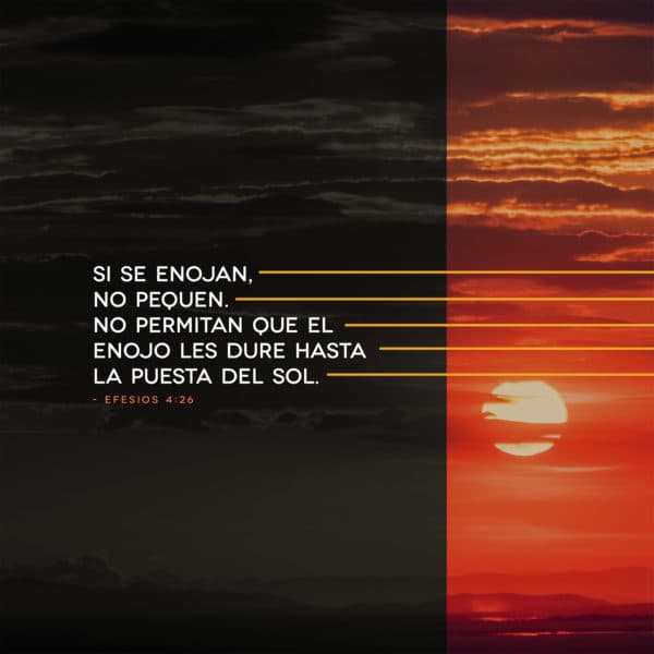 Si se enojan, no pequen. No permitan que el enojo les dure hasta la puesta del sol. Efesios 4:26
