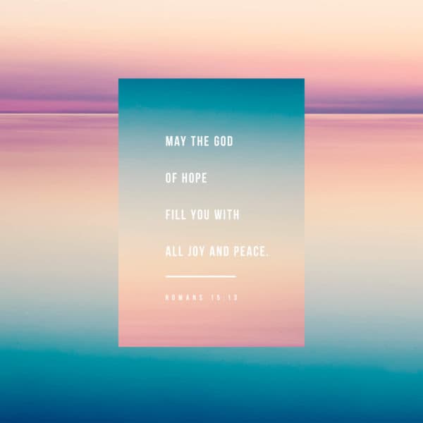 May the God of hope fill you with all joy and peace. - Romans 15:13