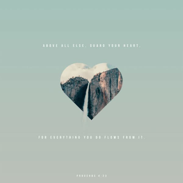 Above all else, guard your heart, for everything you do flows from it. - Proverbs 4:23