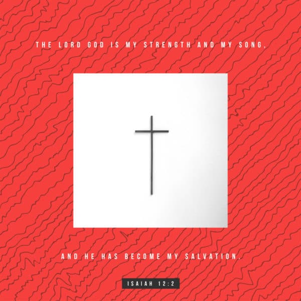 the LORD GOD is my strength and my song, and he has become my salvation. - Isaiah 12:2