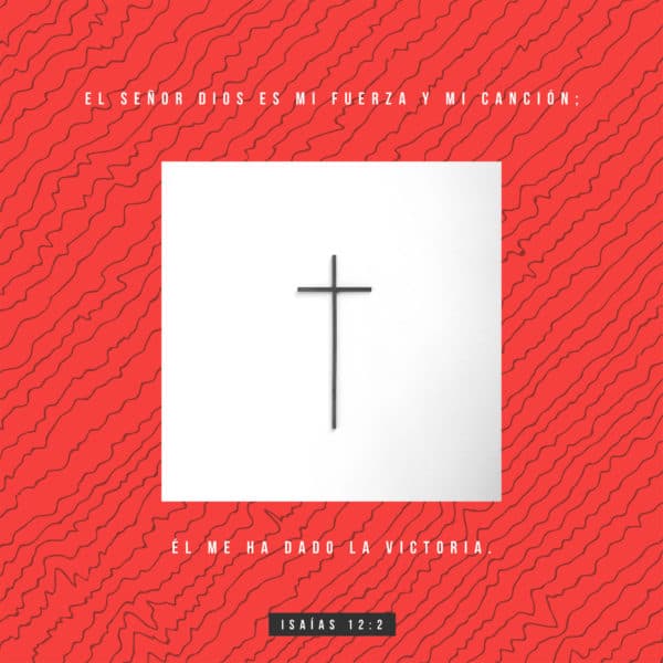 El Señor Dios es mi fuerza y mi canción; Él me ha dado la victoria - Isaías 12:2
