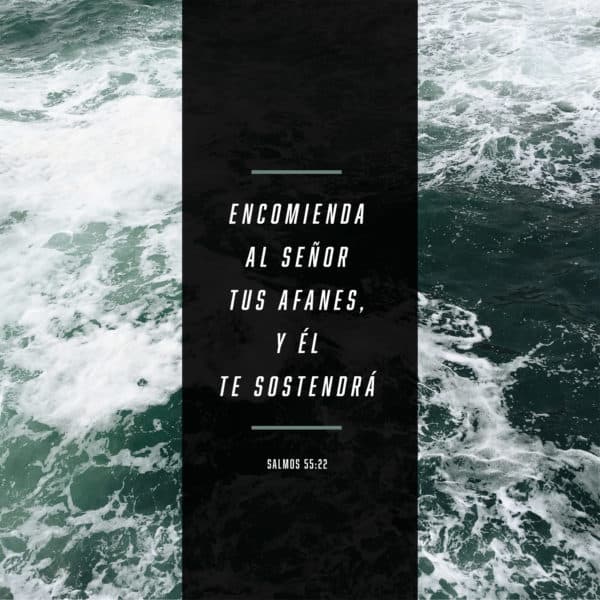 Encomienda al Señor tus afanes, y Él te sostendrá. - Salmos 55:22