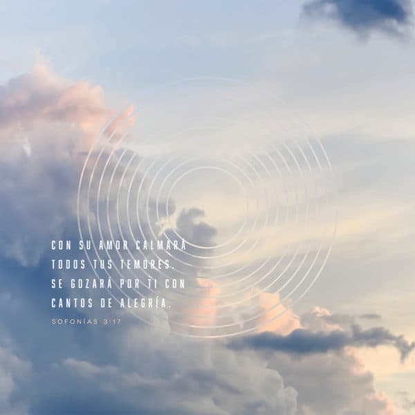 Con su amor calmará todos tus temores.  Se gozará por ti con cantos de alegría. - Sofonías 3:17