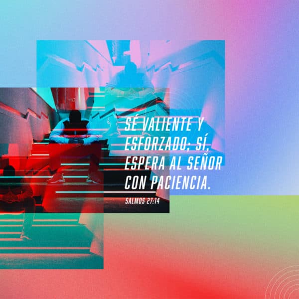 Sé valiente y esforzado; sí, espera al Señor con paciencia. - Salmos 27:14
