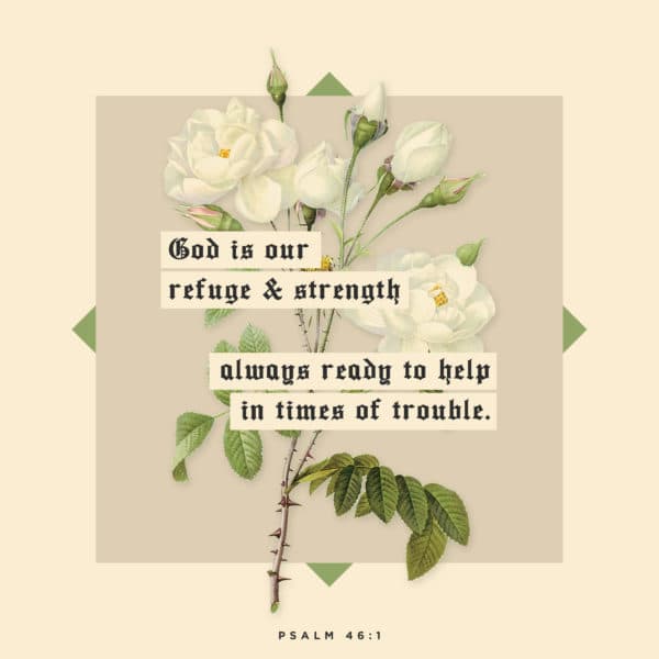 God is our refuge and strength, always ready to help in times of trouble. - Psalm 46:1