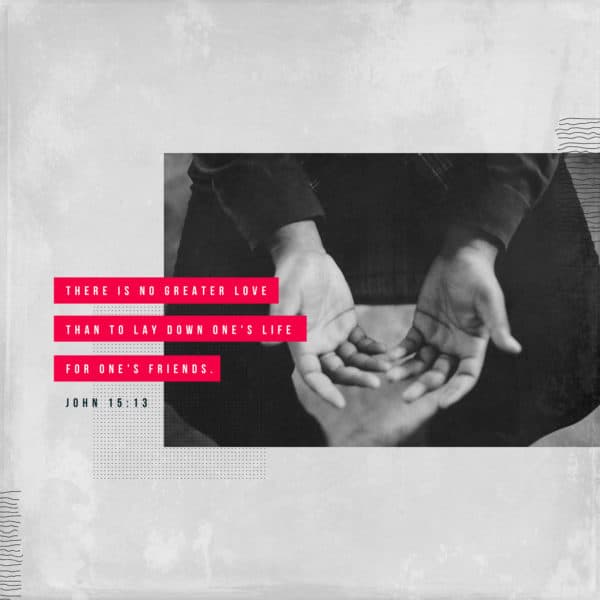 There is no greater love than to lay down one's life for one's friends. - John 15:13