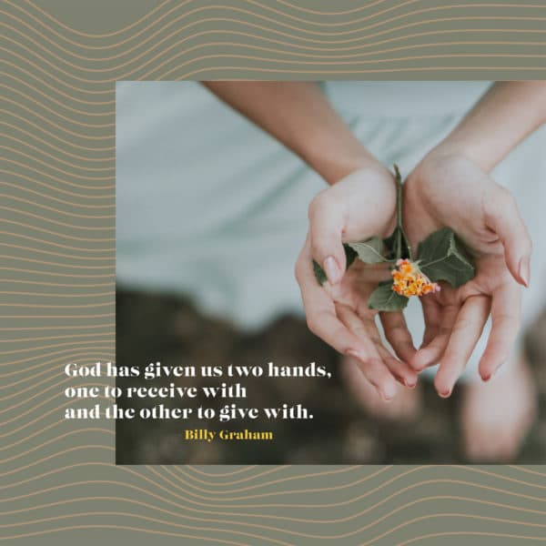 God has given us two hands, one to receive with and the other to give with. - Billy Graham