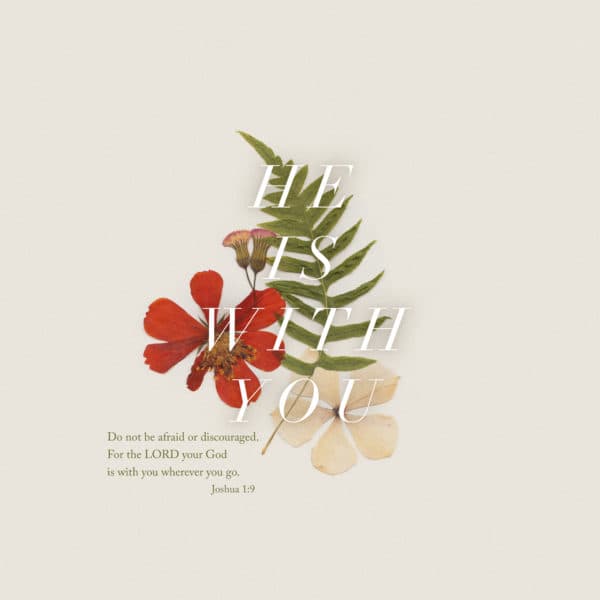 Do not be afraid or discouraged. For the LORD your God is with you wherever you go. - Joshua 1:9