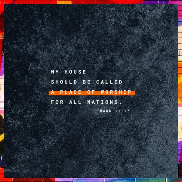 My house should be called a place of worship for all nations. - Mark 11:17