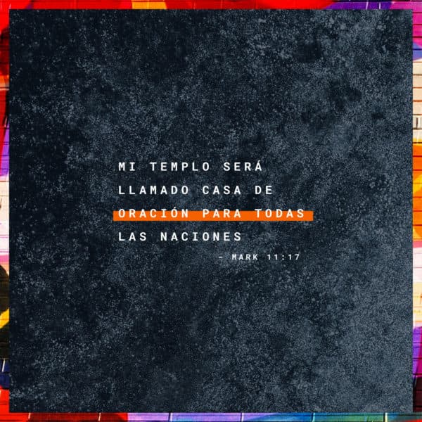 Mi templo será llamado casa de oración para todas las naciones. - Marcos 11:17