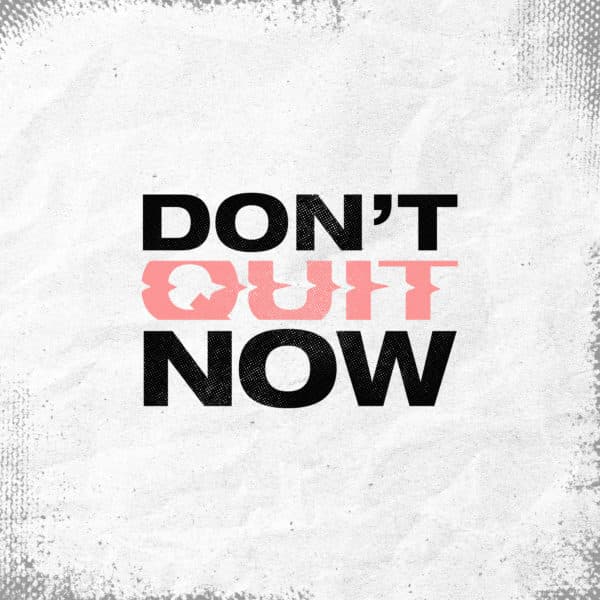 Don't quit now