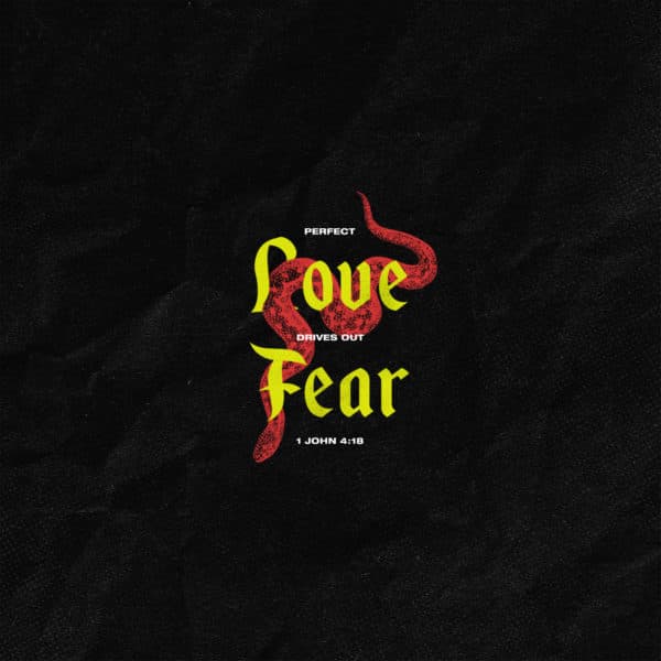 Perfect love drives out fear. - 1 John 4:18
