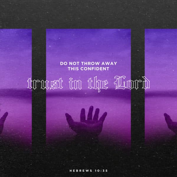 Do not throw away this confident trust in the Lord. - Hebrews 10:35