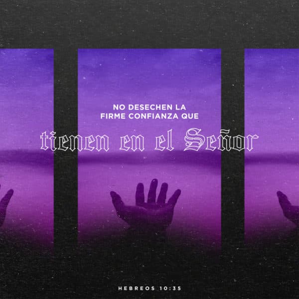 No desechen la firme confianza que tienen en el Señor. - Hebreos 10:35