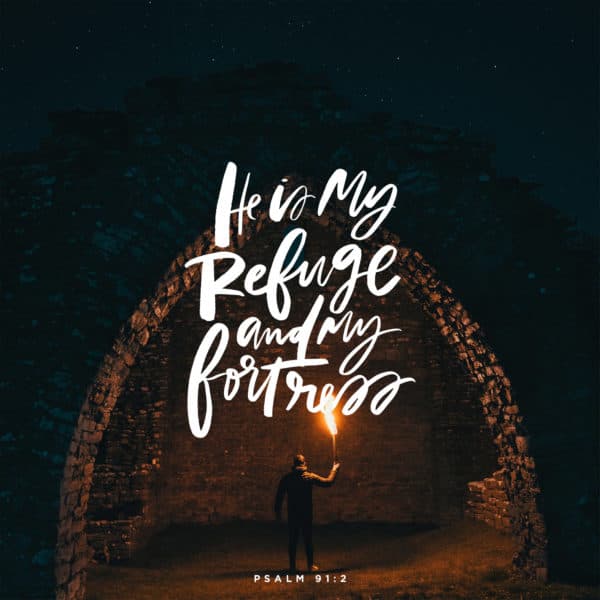 He is my refuge and my fortress. - Psalm 91:2