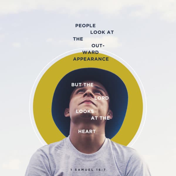 People look at the outward appearance, but the LORD looks at the heart. - 1 Samuel 16:7