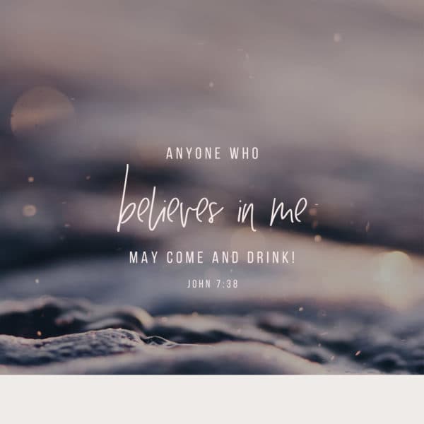 Anyone who believes in me may come and drink! - John 7:38