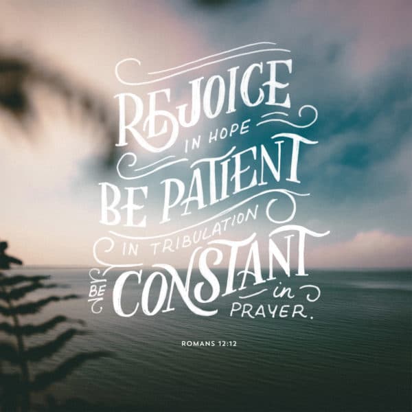 Rejoice in hope, be patient in tribulation, be constant in prayer. - Romans 12:12