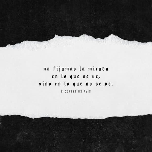 No fijamos la mirada en lo que se ve, sino en lo que no se ve. - 2 Corintios 4:18