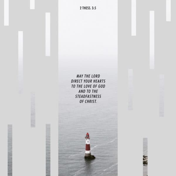 May the Lord direct your hearts to the love of God and to the steadfastness of Christ. - 2 Thessalonians 3:5