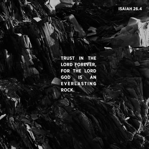 Trust in the LORD forever, for the LORD GOD is an everlasting rock. - Isaiah 26:4