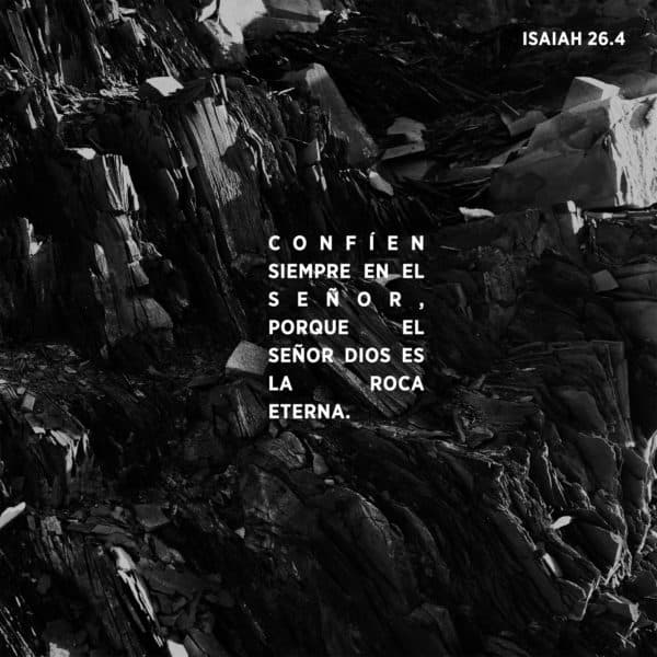 Confíen siempre en el Señor, porque el Señor Dios es la Roca eterna. - Isaías 26:4