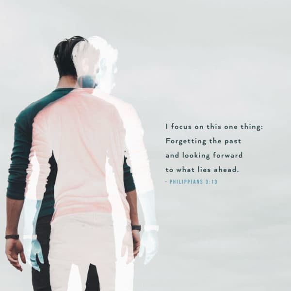 I focus on this one thing: Forgetting the past and looking forward to what lies ahead. - Philippians 3:13