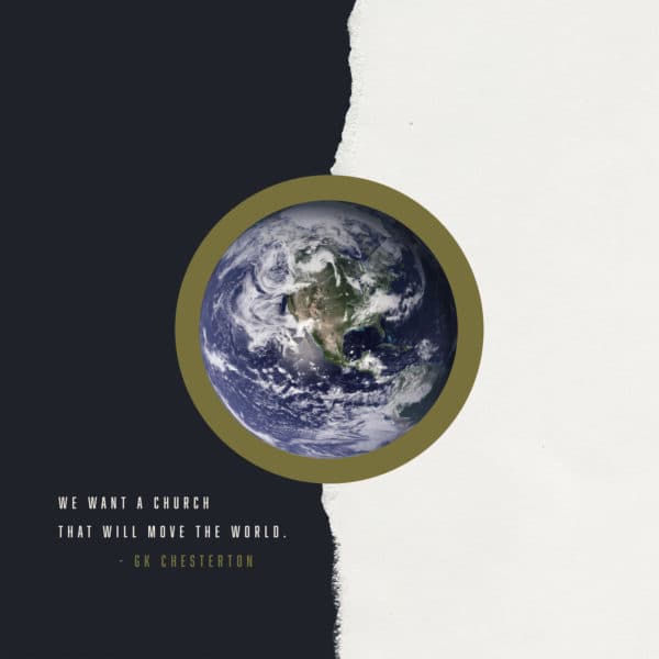 We want a church that will move the world. - GK Chesterton
